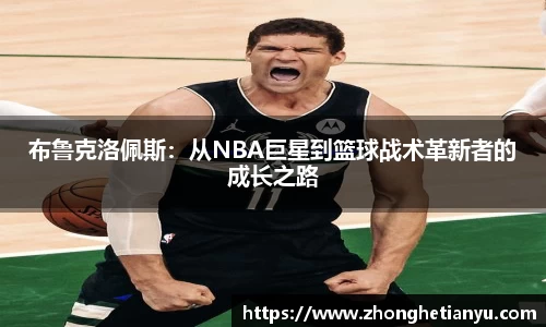 布鲁克洛佩斯:从NBA巨星到篮球战术革新者的成长之路