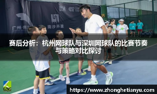 赛后分析：杭州网球队与深圳网球队的比赛节奏与策略对比探讨