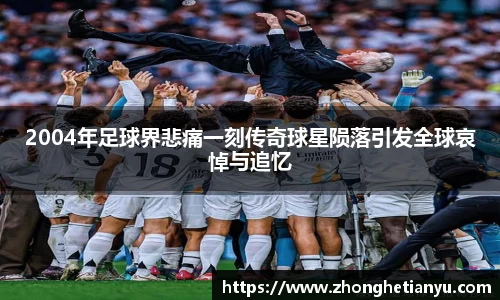 2004年足球界悲痛一刻传奇球星陨落引发全球哀悼与追忆